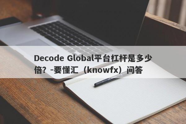 Decode Global平台杠杆是多少倍？-要懂汇（knowfx）问答-第1张图片-要懂汇圈网