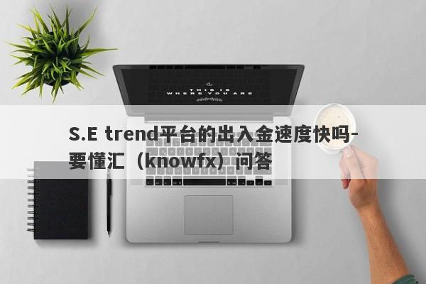 S.E trend平台的出入金速度快吗-要懂汇（knowfx）问答-第1张图片-要懂汇圈网