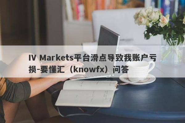 IV Markets平台滑点导致我账户亏损-要懂汇（knowfx）问答-第1张图片-要懂汇圈网