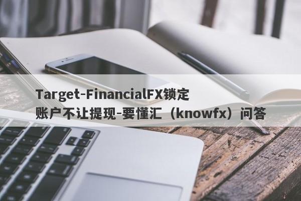 Target-FinancialFX锁定账户不让提现-要懂汇（knowfx）问答-第1张图片-要懂汇圈网