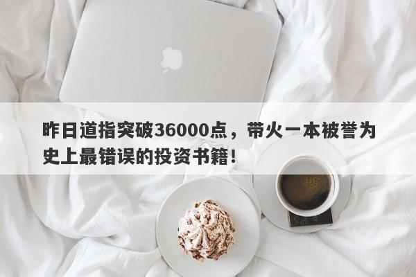 昨日道指突破36000点，带火一本被誉为史上最错误的投资书籍！-第1张图片-要懂汇圈网