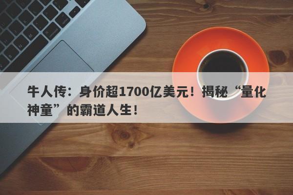 牛人传：身价超1700亿美元！揭秘“量化神童”的霸道人生！-第1张图片-要懂汇圈网