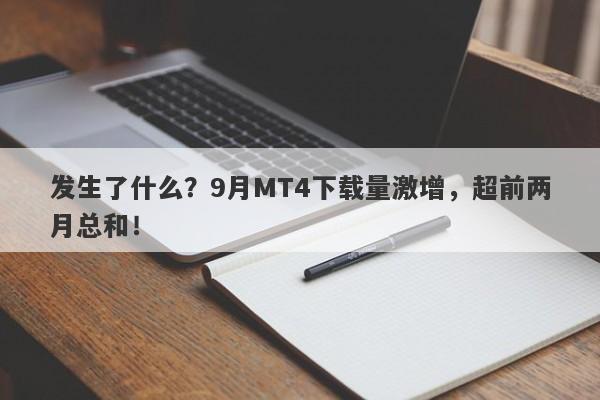 发生了什么？9月MT4下载量激增，超前两月总和！-第1张图片-要懂汇圈网