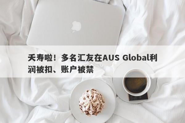 夭寿啦！多名汇友在AUS Global利润被扣、账户被禁-第1张图片-要懂汇圈网