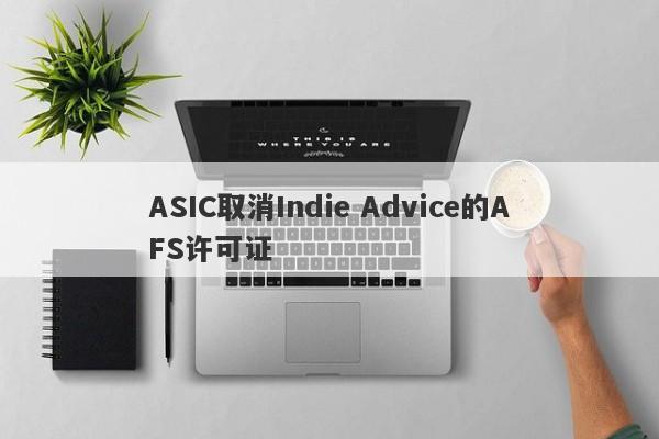 ASIC取消Indie Advice的AFS许可证-第1张图片-要懂汇圈网