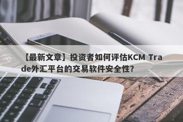 【最新文章】投资者如何评估KCM Trade外汇平台的交易软件安全性？
-第1张图片-要懂汇圈网