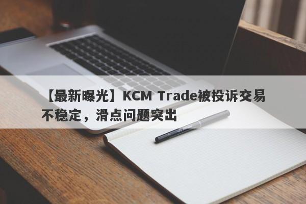 【最新曝光】KCM Trade被投诉交易不稳定，滑点问题突出
-第1张图片-要懂汇圈网