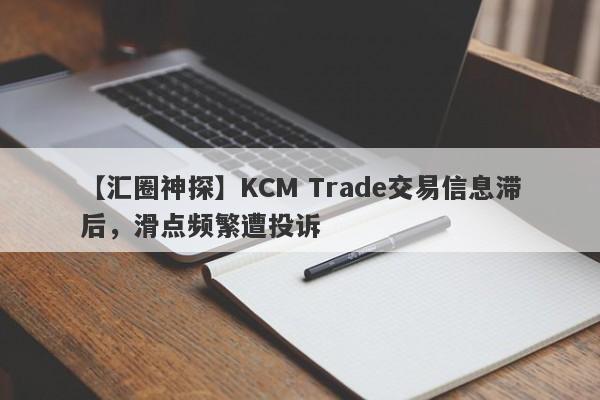 【汇圈神探】KCM Trade交易信息滞后，滑点频繁遭投诉
-第1张图片-要懂汇圈网