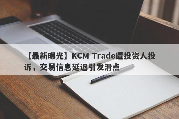 【最新曝光】KCM Trade遭投资人投诉，交易信息延迟引发滑点
-第1张图片-要懂汇圈网