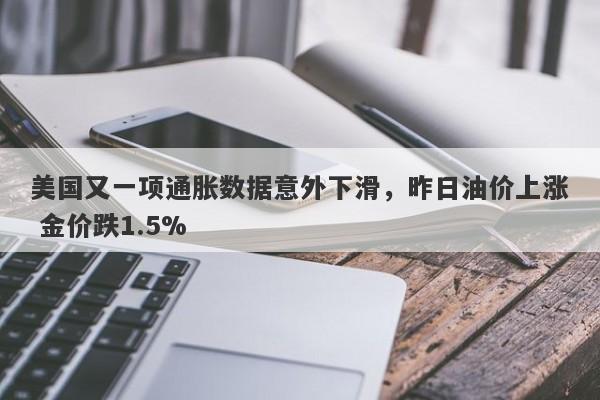 美国又一项通胀数据意外下滑，昨日油价上涨 金价跌1.5%-第1张图片-要懂汇圈网