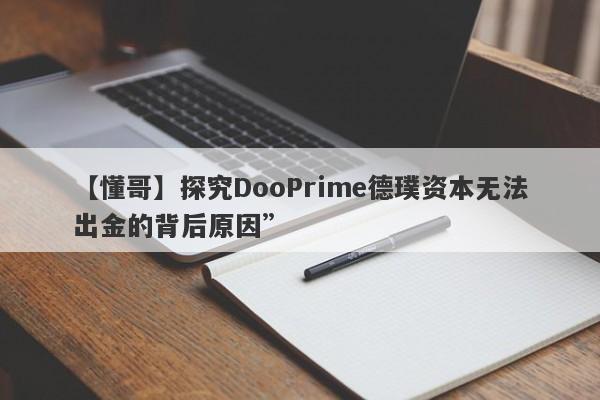 【懂哥】探究DooPrime德璞资本无法出金的背后原因”-第1张图片-要懂汇圈网