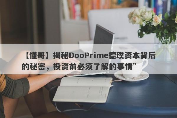 【懂哥】揭秘DooPrime德璞资本背后的秘密，投资前必须了解的事情”-第1张图片-要懂汇圈网