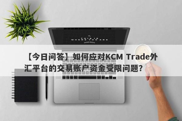 【今日问答】如何应对KCM Trade外汇平台的交易账户资金受限问题？-第1张图片-要懂汇圈网