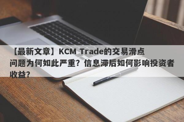 【最新文章】KCM Trade的交易滑点问题为何如此严重？信息滞后如何影响投资者收益？-第1张图片-要懂汇圈网