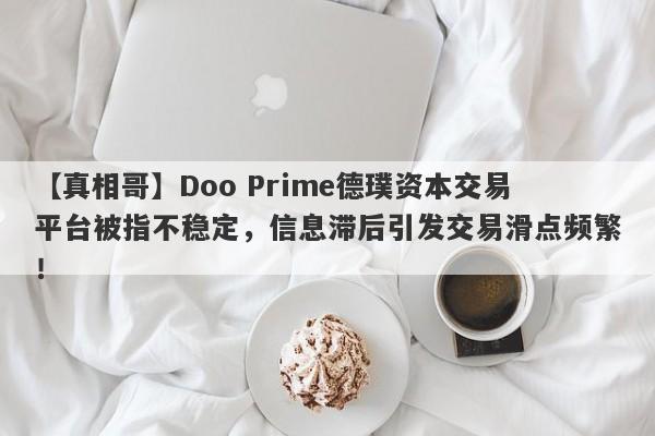 【真相哥】Doo Prime德璞资本交易平台被指不稳定，信息滞后引发交易滑点频繁！-第1张图片-要懂汇圈网