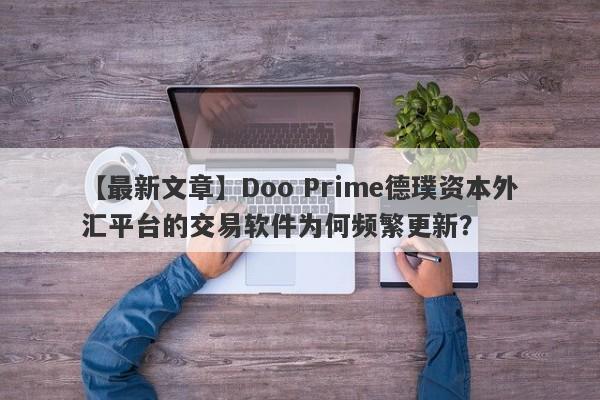 【最新文章】Doo Prime德璞资本外汇平台的交易软件为何频繁更新？-第1张图片-要懂汇圈网