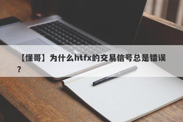 【懂哥】为什么htfx的交易信号总是错误？-第1张图片-要懂汇圈网