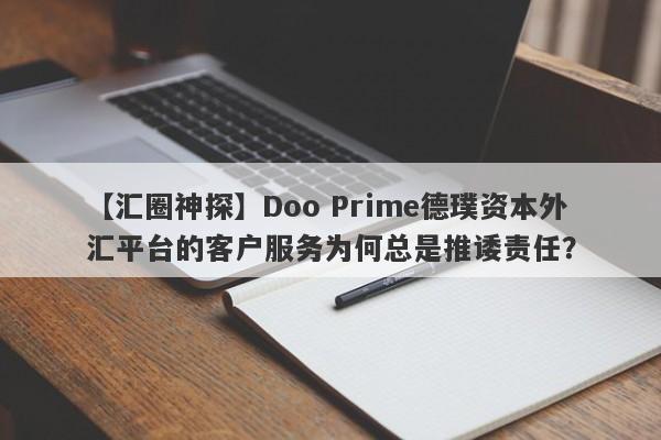 【汇圈神探】Doo Prime德璞资本外汇平台的客户服务为何总是推诿责任？-第1张图片-要懂汇圈网