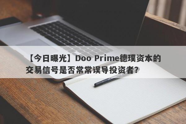 【今日曝光】Doo Prime德璞资本的交易信号是否常常误导投资者？-第1张图片-要懂汇圈网