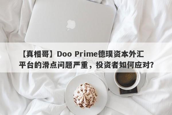 【真相哥】Doo Prime德璞资本外汇平台的滑点问题严重，投资者如何应对？-第1张图片-要懂汇圈网