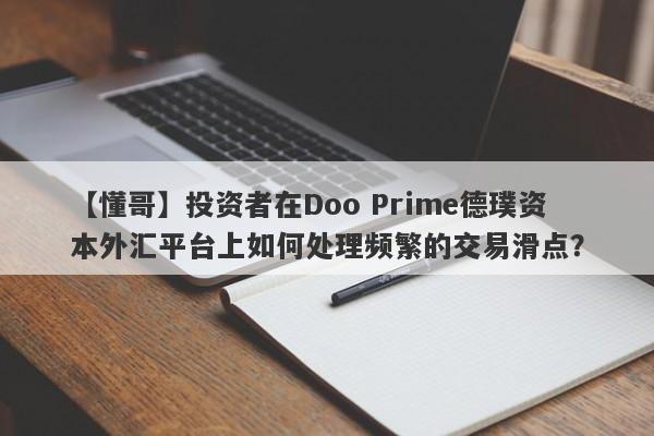 【懂哥】投资者在Doo Prime德璞资本外汇平台上如何处理频繁的交易滑点？-第1张图片-要懂汇圈网