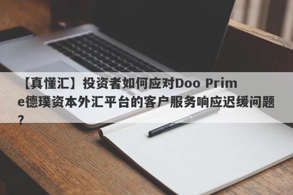 【真懂汇】投资者如何应对Doo Prime德璞资本外汇平台的客户服务响应迟缓问题？-第1张图片-要懂汇圈网