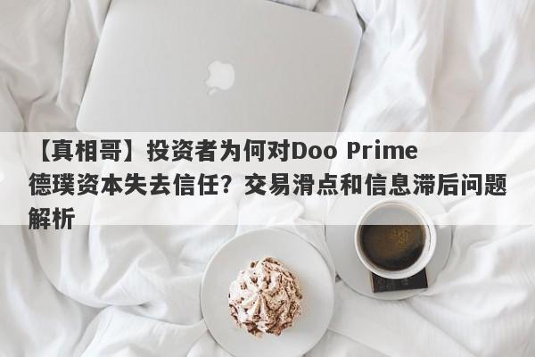 【真相哥】投资者为何对Doo Prime德璞资本失去信任？交易滑点和信息滞后问题解析-第1张图片-要懂汇圈网