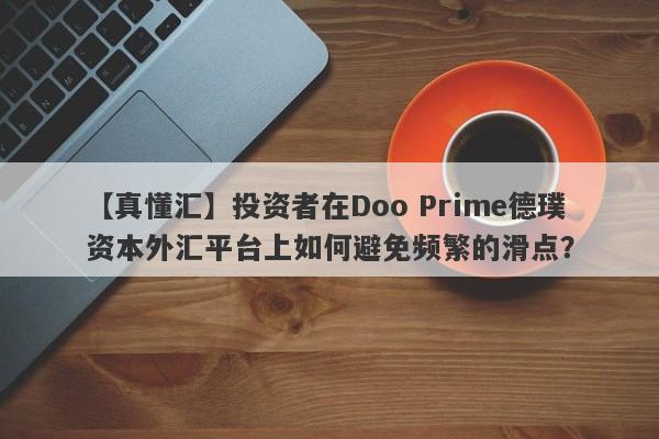 【真懂汇】投资者在Doo Prime德璞资本外汇平台上如何避免频繁的滑点？-第1张图片-要懂汇圈网