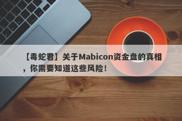 【毒蛇君】关于Mabicon资金盘的真相，你需要知道这些风险！-第1张图片-要懂汇圈网