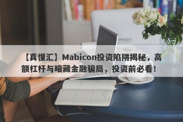 【真懂汇】Mabicon投资陷阱揭秘，高额杠杆与暗藏金融骗局，投资前必看！-第1张图片-要懂汇圈网