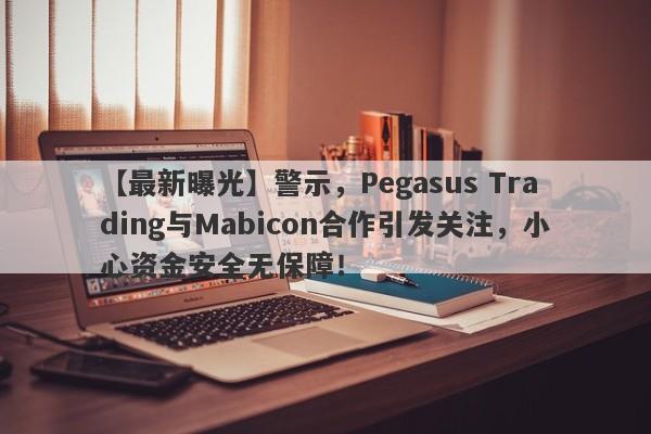 【最新曝光】警示，Pegasus Trading与Mabicon合作引发关注，小心资金安全无保障！-第1张图片-要懂汇圈网