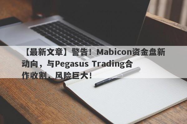 【最新文章】警告！Mabicon资金盘新动向，与Pegasus Trading合作收割，风险巨大！-第1张图片-要懂汇圈网