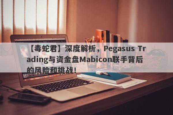 【毒蛇君】深度解析，Pegasus Trading与资金盘Mabicon联手背后的风险和挑战！-第1张图片-要懂汇圈网