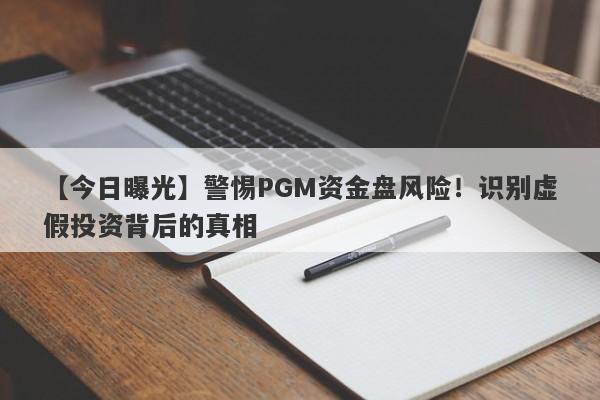 【今日曝光】警惕PGM资金盘风险！识别虚假投资背后的真相-第1张图片-要懂汇圈网