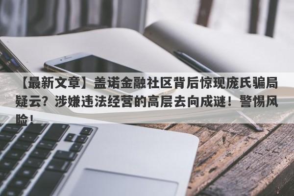 【最新文章】盖诺金融社区背后惊现庞氏骗局疑云？涉嫌违法经营的高层去向成谜！警惕风险！-第1张图片-要懂汇圈网