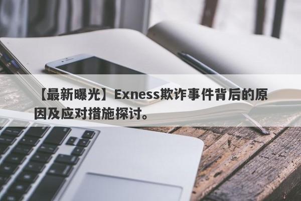 【最新曝光】Exness欺诈事件背后的原因及应对措施探讨。-第1张图片-要懂汇圈网