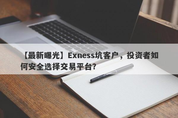 【最新曝光】Exness坑客户，投资者如何安全选择交易平台？-第1张图片-要懂汇圈网