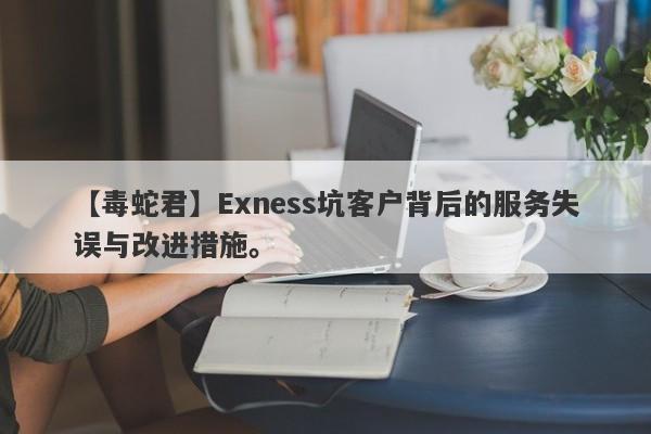 【毒蛇君】Exness坑客户背后的服务失误与改进措施。-第1张图片-要懂汇圈网