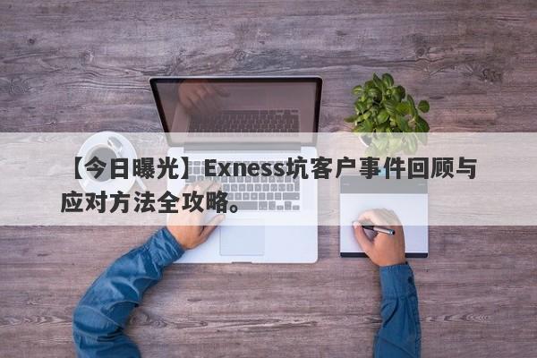 【今日曝光】Exness坑客户事件回顾与应对方法全攻略。-第1张图片-要懂汇圈网