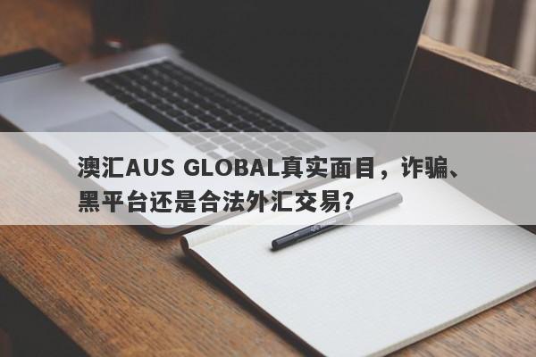 澳汇AUS GLOBAL真实面目，诈骗、黑平台还是合法外汇交易？-第1张图片-要懂汇圈网