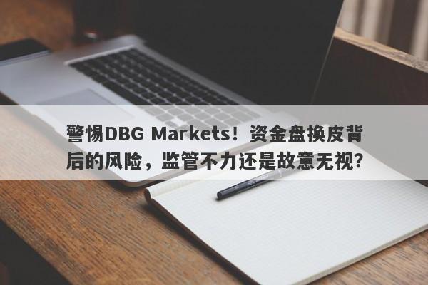 警惕DBG Markets！资金盘换皮背后的风险，监管不力还是故意无视？-第1张图片-要懂汇圈网