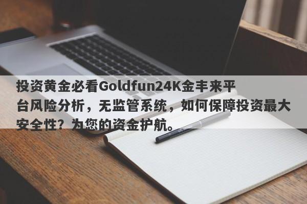 投资黄金必看Goldfun24K金丰来平台风险分析，无监管系统，如何保障投资最大安全性？为您的资金护航。-第1张图片-要懂汇圈网