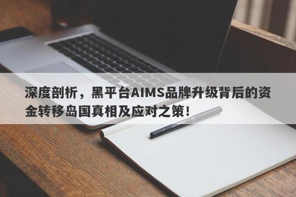 深度剖析，黑平台AIMS品牌升级背后的资金转移岛国真相及应对之策！-第1张图片-要懂汇圈网