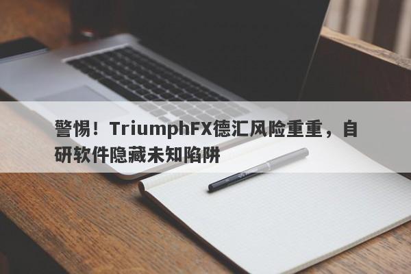 警惕！TriumphFX德汇风险重重，自研软件隐藏未知陷阱-第1张图片-要懂汇圈网