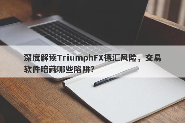 深度解读TriumphFX德汇风险，交易软件暗藏哪些陷阱？-第1张图片-要懂汇圈网