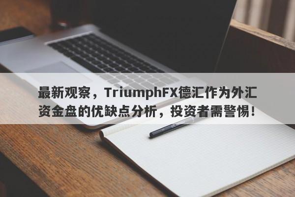 最新观察，TriumphFX德汇作为外汇资金盘的优缺点分析，投资者需警惕！-第1张图片-要懂汇圈网