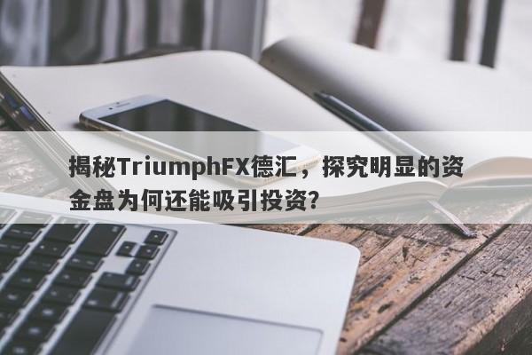 揭秘TriumphFX德汇，探究明显的资金盘为何还能吸引投资？-第1张图片-要懂汇圈网