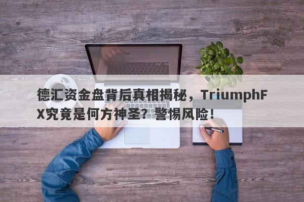 德汇资金盘背后真相揭秘，TriumphFX究竟是何方神圣？警惕风险！-第1张图片-要懂汇圈网