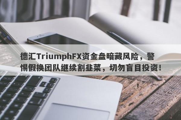 德汇TriumphFX资金盘暗藏风险，警惕假换团队继续割韭菜，切勿盲目投资！-第1张图片-要懂汇圈网