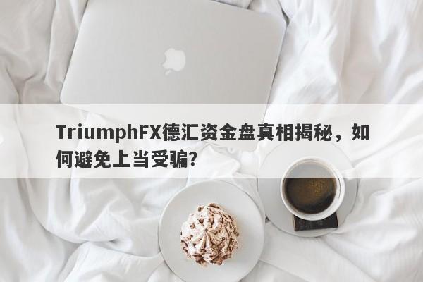 TriumphFX德汇资金盘真相揭秘，如何避免上当受骗？-第1张图片-要懂汇圈网